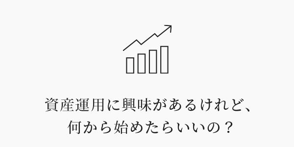 資産運用に興味があるけれど、何から始めたらいいの？