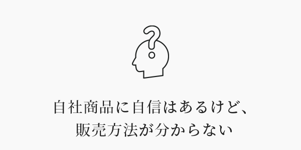 自社商品に自信はあるけど、販売方法が分からない