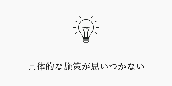 具体的な施策が思いつかない